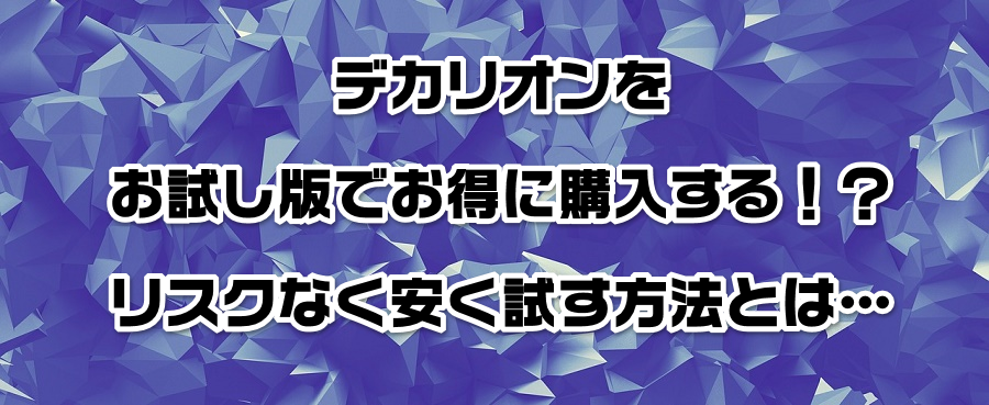 デカリオンをお試し版でお得に購入する!?リスクなく安く試す方法とは…